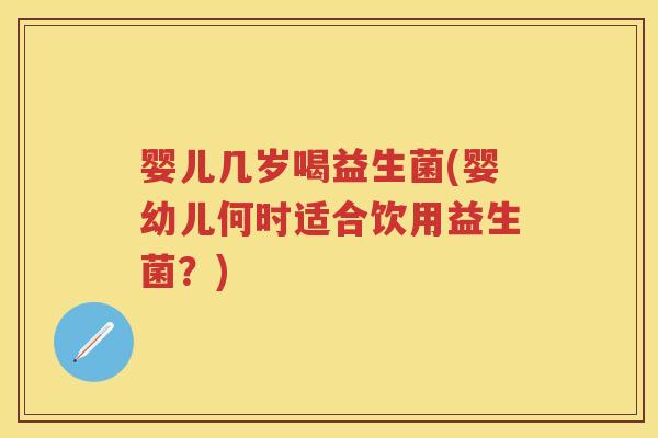 婴儿几岁喝益生菌(婴幼儿何时适合饮用益生菌?)