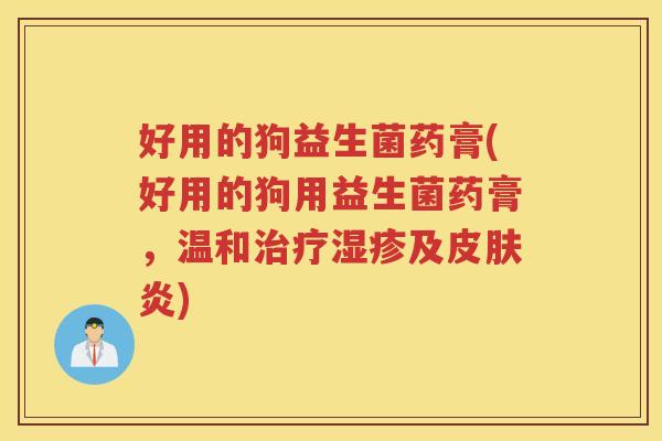 好用的狗益生菌药膏(好用的狗用益生菌药膏，温和及炎)