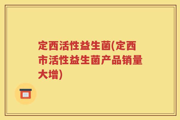 定西活性益生菌(定西市活性益生菌产品销量大增)