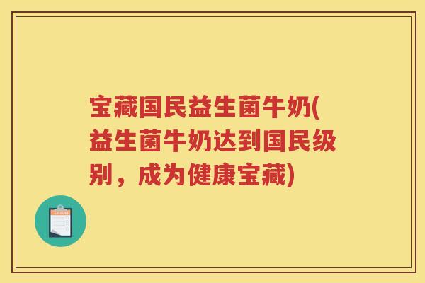 宝藏国民益生菌牛奶(益生菌牛奶达到国民级别，成为健康宝藏)