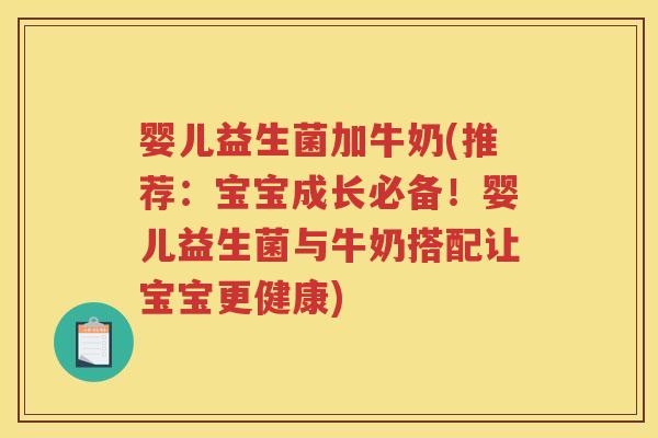婴儿益生菌加牛奶(推荐:宝宝成长必备!婴儿益生菌与牛奶搭配让宝宝更健康)