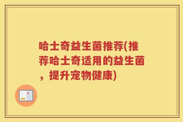 哈士奇益生菌推荐(推荐哈士奇适用的益生菌，提升宠物健康)