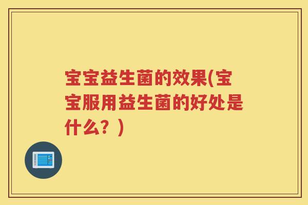 宝宝益生菌的效果(宝宝服用益生菌的好处是什么？)