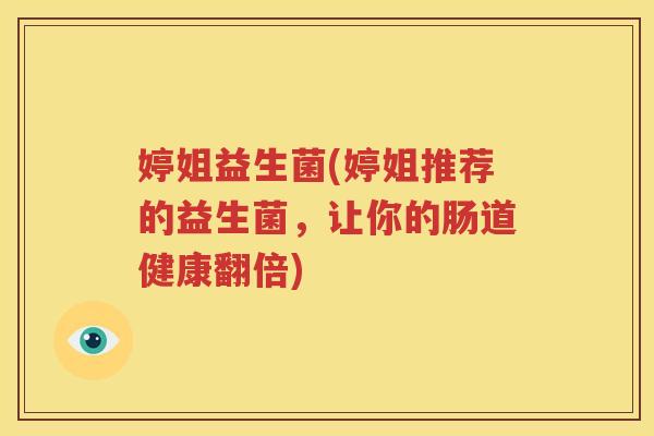 婷姐益生菌(婷姐推荐的益生菌,让你的肠道健康翻倍)