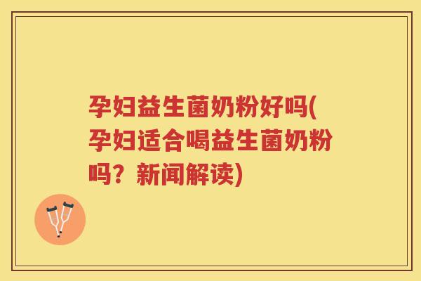 孕妇益生菌奶粉好吗(孕妇适合喝益生菌奶粉吗?新闻解读)