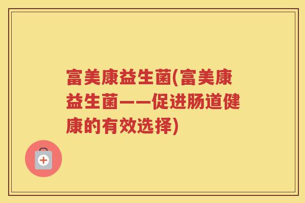 富美康益生菌(富美康益生菌——促进肠道健康的有效选择)