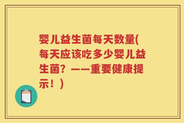 婴儿益生菌每天数量(每天应该吃多少婴儿益生菌?——重要健康提示!)
