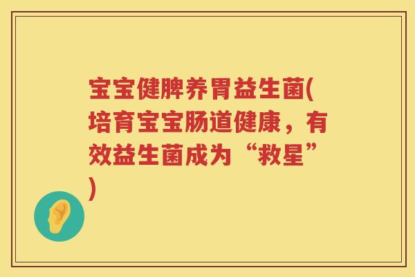 宝宝健脾养胃益生菌(培育宝宝肠道健康，有效益生菌成为“救星”)