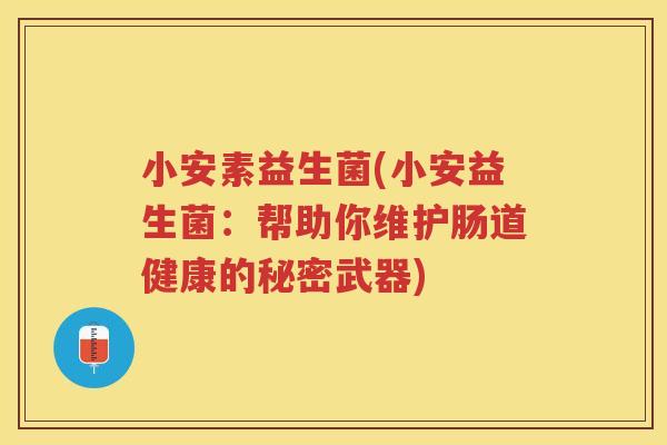小安素益生菌(小安益生菌:帮助你维护肠道健康的秘密武器) 小安素益生菌(小安益生菌:帮助你维护肠道健康的秘密武器)