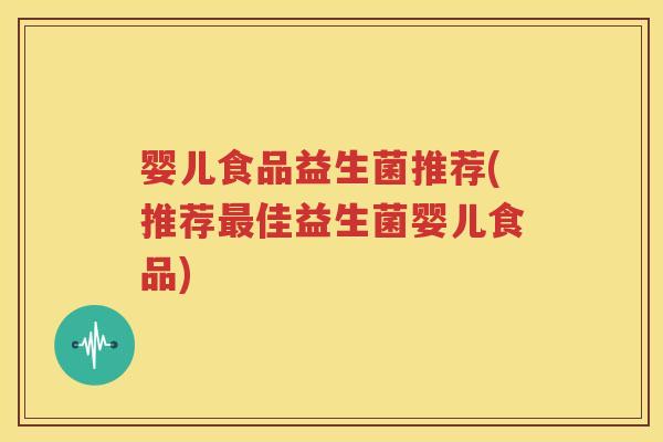 婴儿食品益生菌推荐(推荐最佳益生菌婴儿食品)