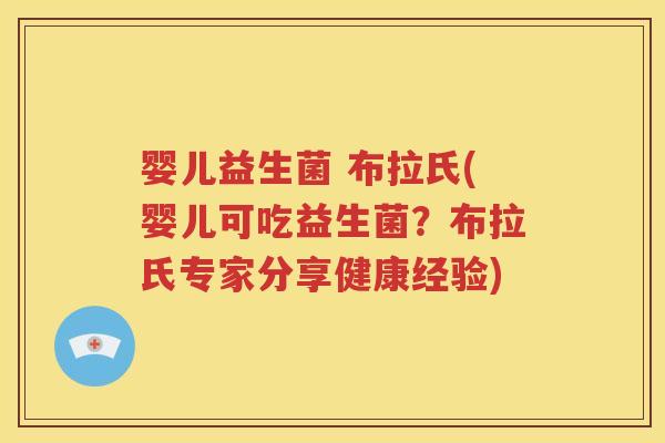 婴儿益生菌 布拉氏(婴儿可吃益生菌？布拉氏专家分享健康经验)
