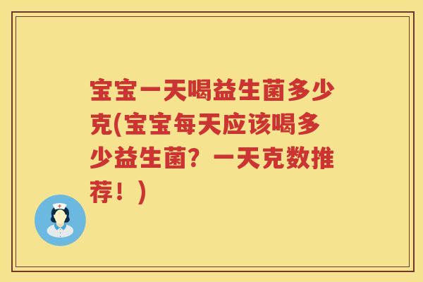 宝宝一天喝益生菌多少克(宝宝每天应该喝多少益生菌?一天克数推荐!)