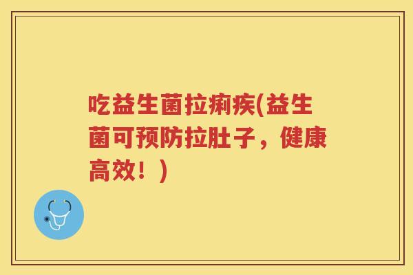 吃益生菌拉痢疾(益生菌可预防拉肚子,健康高效!)