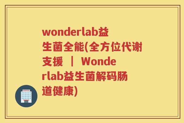 wonderlab益生菌全能(全方位代谢支援 ｜ Wonderlab益生菌解码肠道健康)