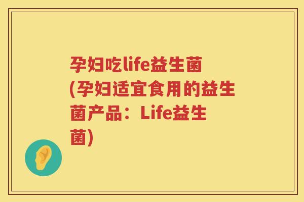 孕妇吃life益生菌(孕妇适宜食用的益生菌产品:Life益生菌) 孕妇吃life益生菌(孕妇适宜食用的益生菌产品:Life益生菌)
