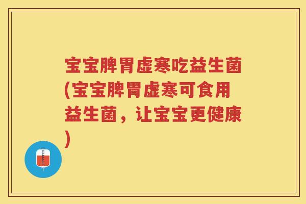 宝宝脾胃虚寒吃益生菌(宝宝脾胃虚寒可食用益生菌，让宝宝更健康)