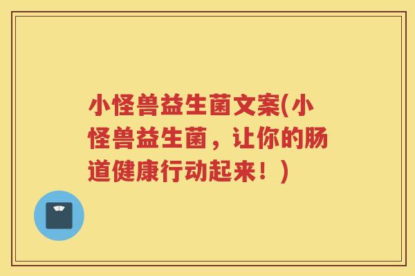 小怪兽益生菌文案(小怪兽益生菌,让你的肠道健康行动起来!)