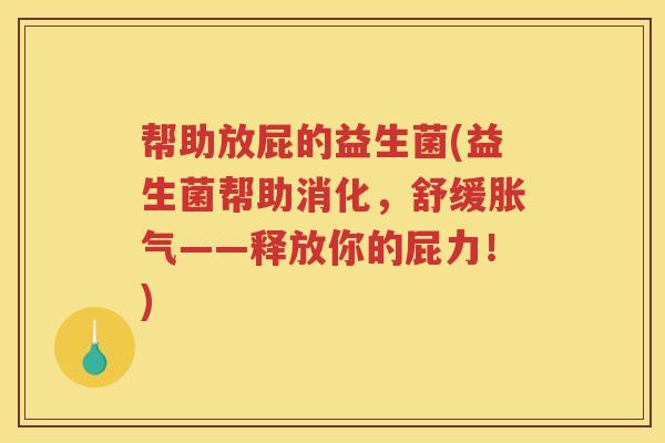 帮助放屁的益生菌(益生菌帮助消化,舒缓胀气——释放你的屁力!)