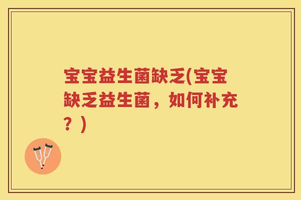 宝宝益生菌缺乏(宝宝缺乏益生菌,如何补充?)