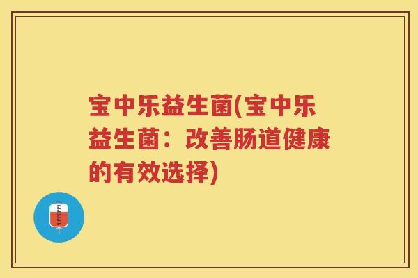 宝中乐益生菌(宝中乐益生菌：改善肠道健康的有效选择)