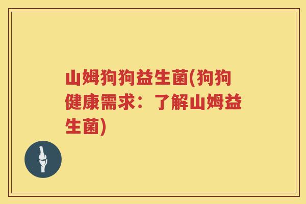 山姆狗狗益生菌(狗狗健康需求：了解山姆益生菌)