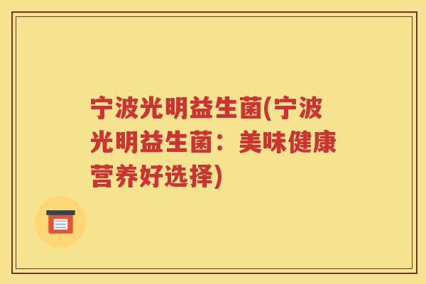宁波光明益生菌(宁波光明益生菌:美味健康营养好选择) 宁波光明益生菌(宁波光明益生菌:美味健康营养好选择)