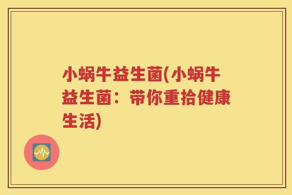 小蜗牛益生菌(小蜗牛益生菌:带你重拾健康生活)