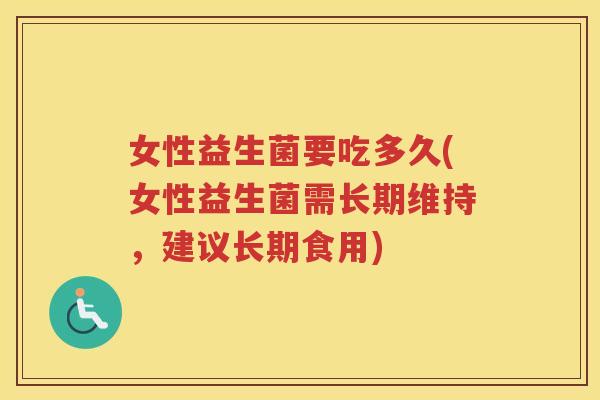 女性益生菌要吃多久(女性益生菌需长期维持，建议长期食用)