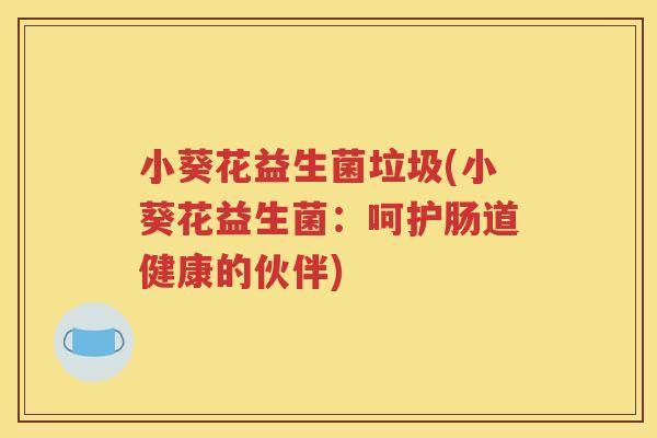 小葵花益生菌垃圾(小葵花益生菌：呵护肠道健康的伙伴)