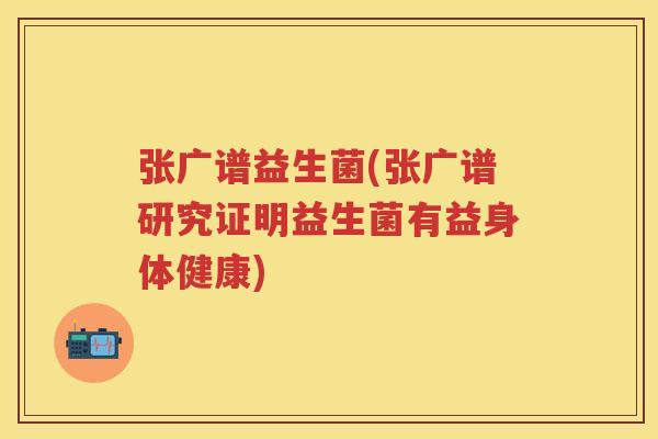 张广谱益生菌(张广谱研究证明益生菌有益身体健康)