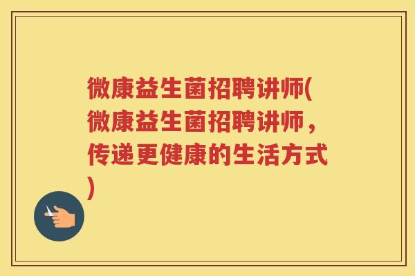 微康益生菌招聘讲师(微康益生菌招聘讲师,传递更健康的生活方式)