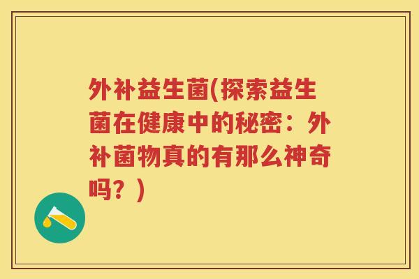 外补益生菌(探索益生菌在健康中的秘密:外补菌物真的有那么神奇吗?)