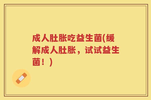 成人肚胀吃益生菌(缓解成人肚胀，试试益生菌！)