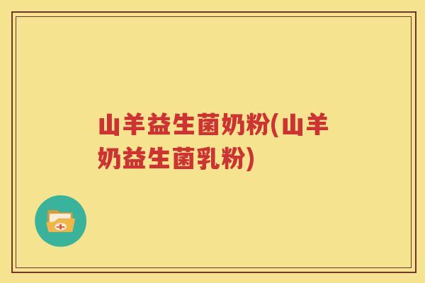 山羊益生菌奶粉(山羊奶益生菌乳粉) 山羊益生菌奶粉(山羊奶益生菌乳粉)