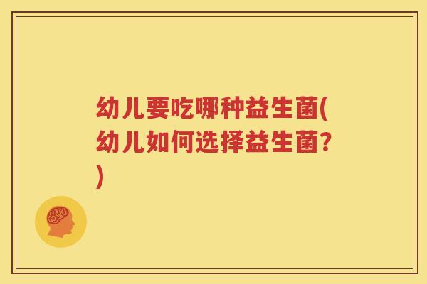 幼儿要吃哪种益生菌(幼儿如何选择益生菌？)