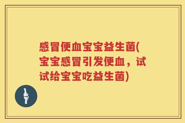 便宝宝益生菌(宝宝引发便,试试给宝宝吃益生菌) 便宝宝益生菌(宝宝引发便,试试给宝宝吃益生菌)