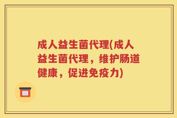成人益生菌代理(成人益生菌代理,维护肠道健康,促进力) 成人益生菌代理(成人益生菌代理,维护肠道健康,促进力)