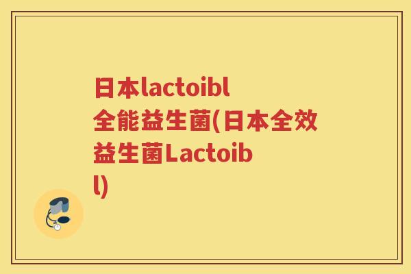日本lactoibl全能益生菌(日本全效益生菌Lactoibl)