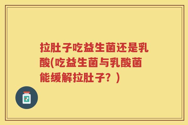 拉肚子吃益生菌还是乳酸(吃益生菌与乳酸菌能缓解拉肚子？)