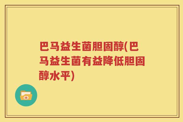 巴马益生菌胆固醇(巴马益生菌有益降低胆固醇水平)