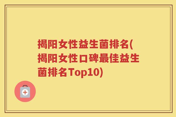 揭阳女性益生菌排名(揭阳女性口碑最佳益生菌排名Top10)