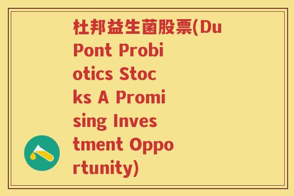 杜邦益生菌股票(DuPont Probiotics Stocks A Promising Investment Opportunity)
