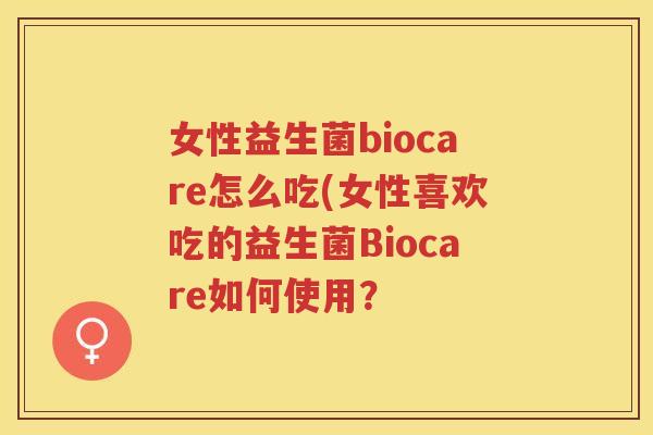 女性益生菌biocare怎么吃(女性喜欢吃的益生菌Biocare如何使用？