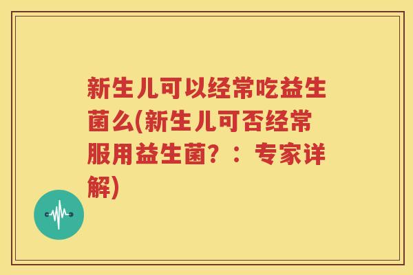 新生儿可以经常吃益生菌么(新生儿可否经常服用益生菌?:专家详解)