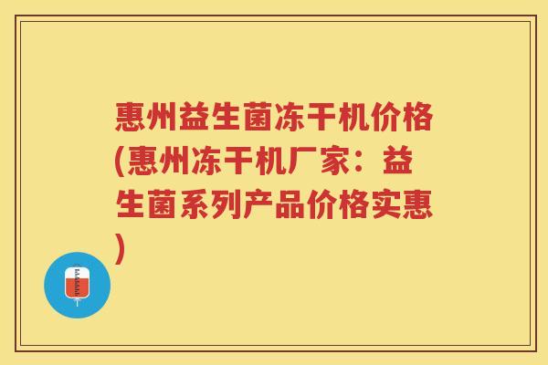 惠州益生菌冻干机价格(惠州冻干机厂家：益生菌系列产品价格实惠)