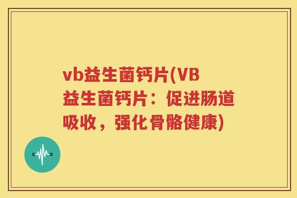 vb益生菌钙片(VB益生菌钙片:促进肠道吸收,强化骨骼健康)