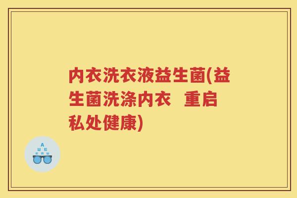 内衣洗衣液益生菌(益生菌洗涤内衣 重启私处健康)