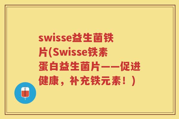 swisse益生菌铁片(Swisse铁素蛋白益生菌片——促进健康，补充铁元素！)