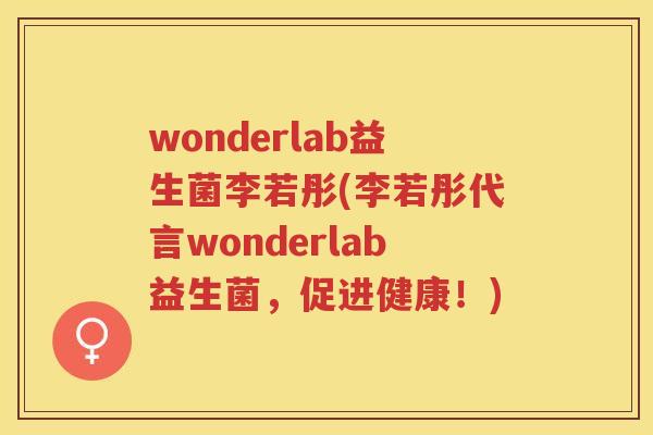 wonderlab益生菌李若彤(李若彤代言wonderlab益生菌，促进健康！)