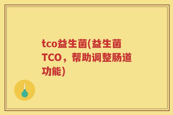 tco益生菌(益生菌TCO，帮助调整肠道功能)